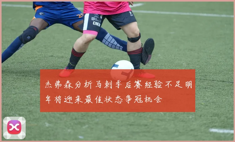 杰弗森分析马刺季后赛经验不足明年将迎来最佳状态争冠机会