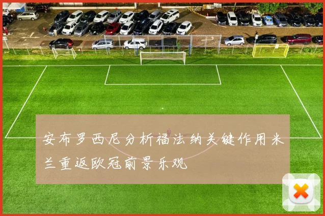 安布罗西尼分析福法纳关键作用米兰重返欧冠前景乐观