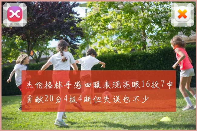 杰伦格林手感回暖表现亮眼16投7中贡献20分4板4断但失误也不少