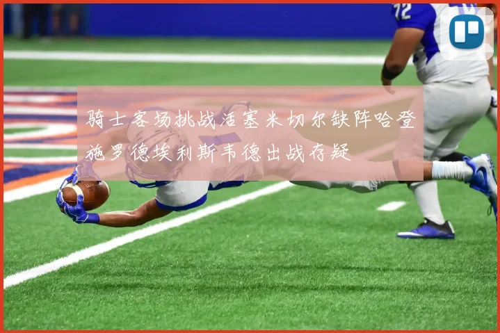 骑士客场挑战活塞米切尔缺阵哈登施罗德埃利斯韦德出战存疑