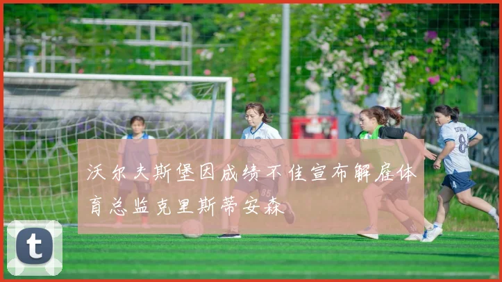 沃尔夫斯堡因成绩不佳宣布解雇体育总监克里斯蒂安森