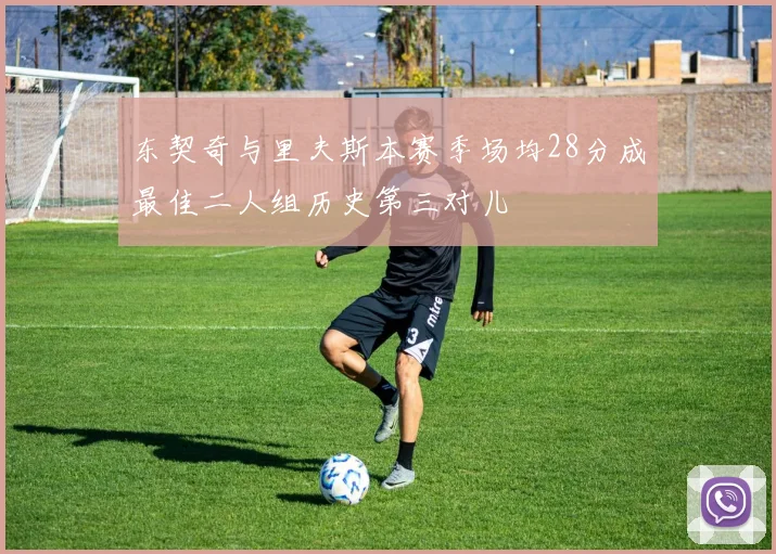 东契奇与里夫斯本赛季场均28分成最佳二人组历史第三对儿