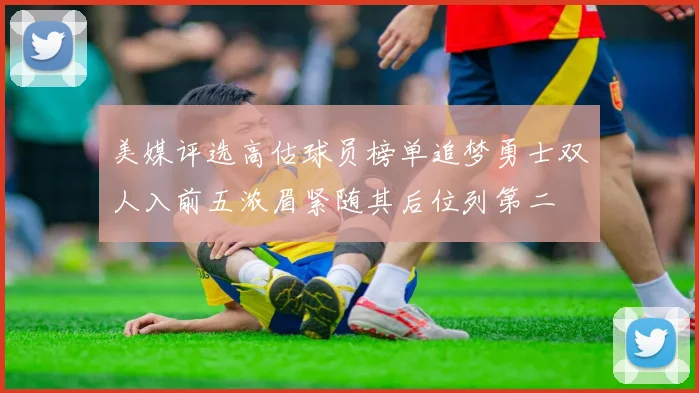 美媒评选高估球员榜单追梦勇士双人入前五浓眉紧随其后位列第二