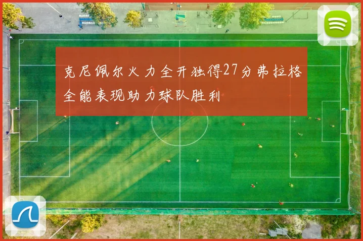 克尼佩尔火力全开独得27分弗拉格全能表现助力球队胜利