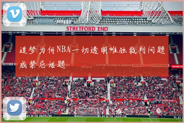 追梦为何NBA一切透明唯独裁判问题成禁忌话题