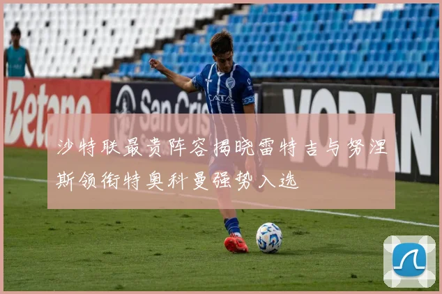 沙特联最贵阵容揭晓雷特吉与努涅斯领衔特奥科曼强势入选