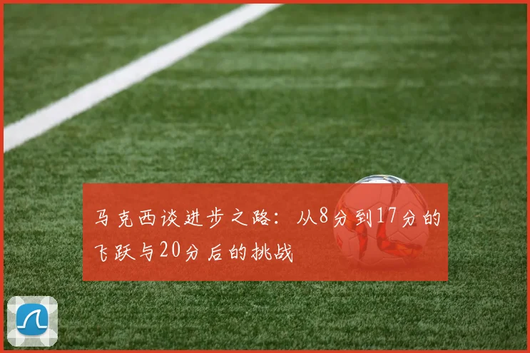 马克西谈进步之路：从8分到17分的飞跃与20分后的挑战